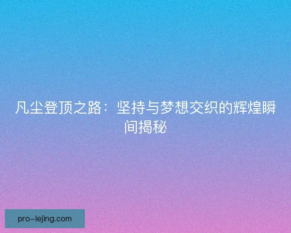 凡尘登顶之路：坚持与梦想交织的辉煌瞬间揭秘