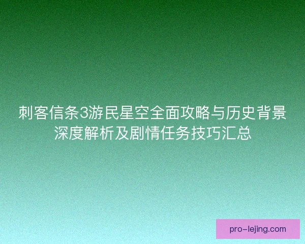 刺客信条3游民星空全面攻略与历史背景深度解析及剧情任务技巧汇总