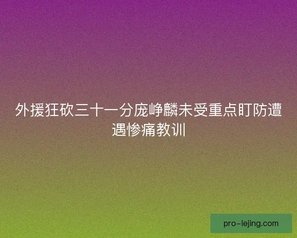 外援狂砍三十一分庞峥麟未受重点盯防遭遇惨痛教训