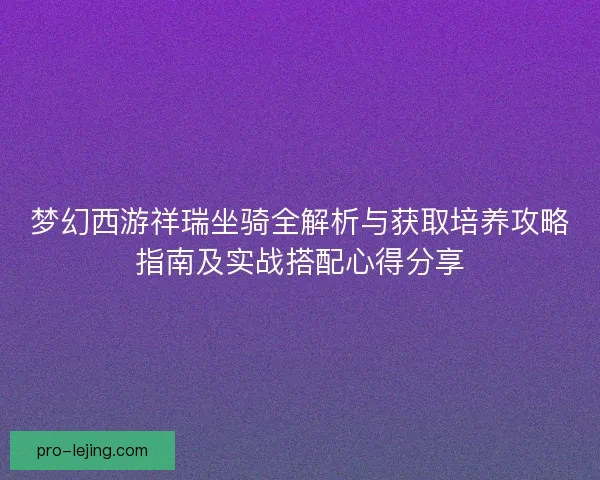 梦幻西游祥瑞坐骑全解析与获取培养攻略指南及实战搭配心得分享