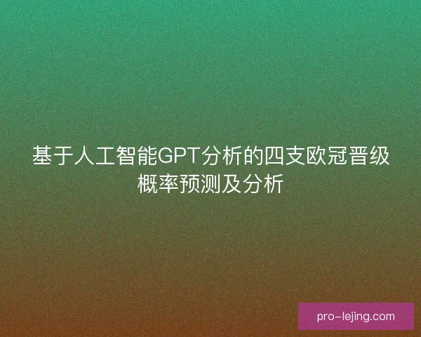 基于人工智能GPT分析的四支欧冠晋级概率预测及分析