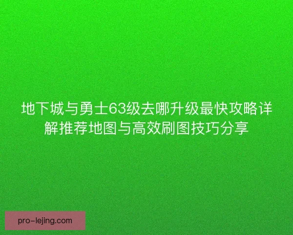地下城与勇士63级去哪升级最快攻略详解推荐地图与高效刷图技巧分享